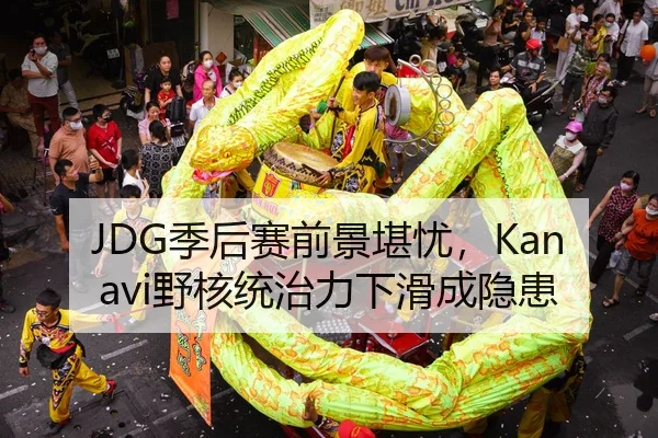 JDG季后赛前景堪忧，Kanavi野核统治力下滑成隐患