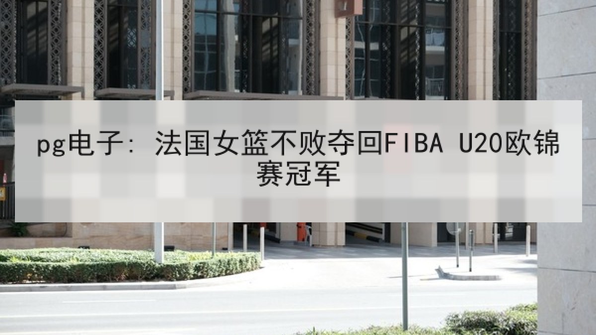 pg电子: 法国女篮不败夺回FIBA U20欧锦赛冠军 pg电子: 法国女篮不败夺回FIBA U20欧锦赛冠军