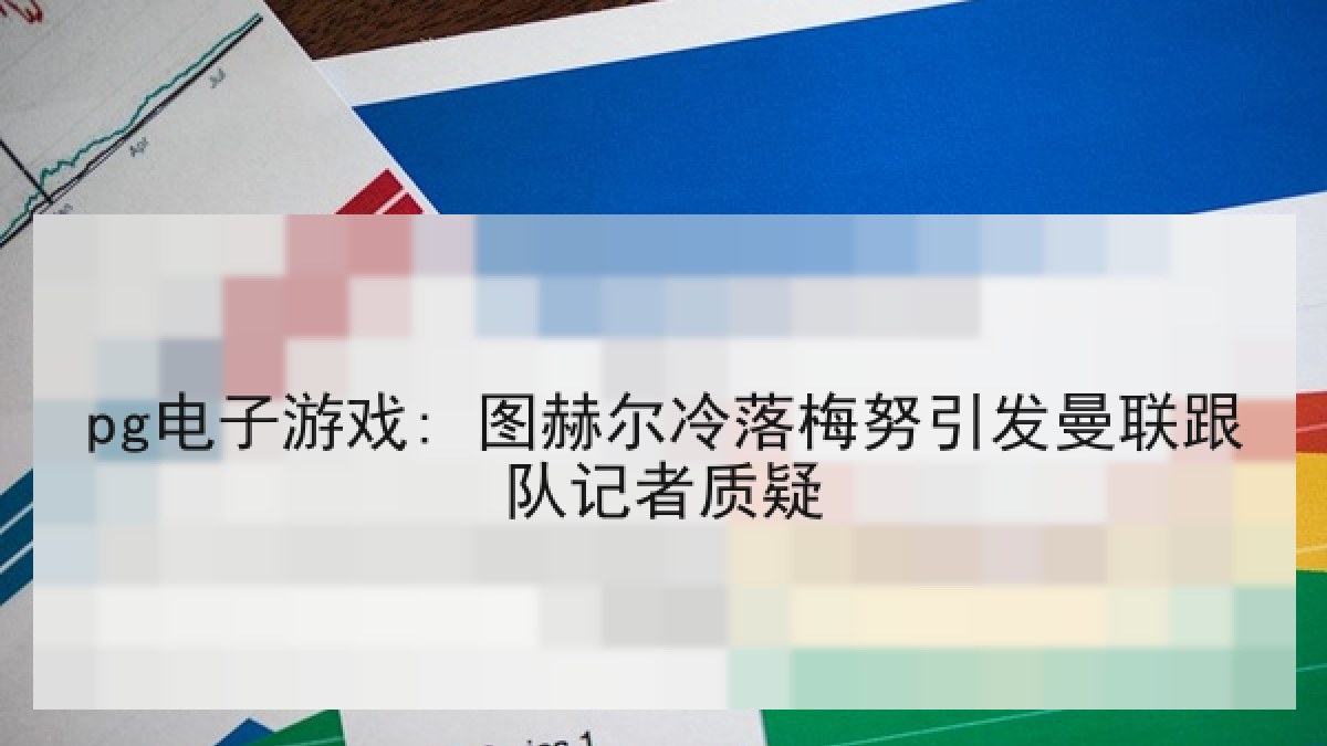 pg电子游戏: 图赫尔冷落梅努引发曼联跟队记者质疑
