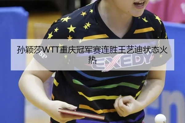 孙颖莎WTT重庆冠军赛连胜王艺迪状态火热