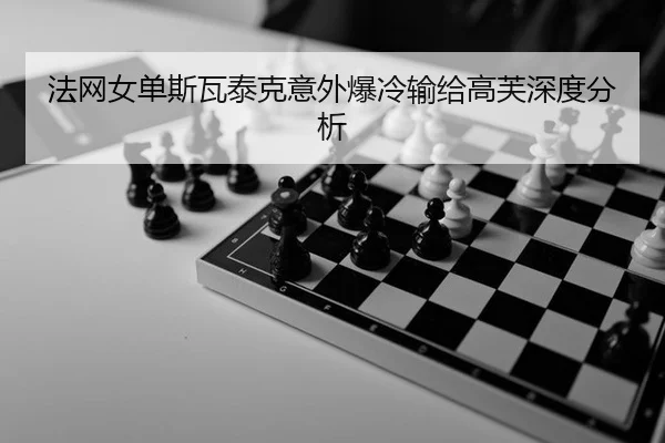 法网女单斯瓦泰克意外爆冷输给高芙深度分析