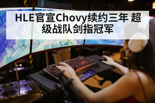 HLE官宣Chovy续约三年 超级战队剑指冠军