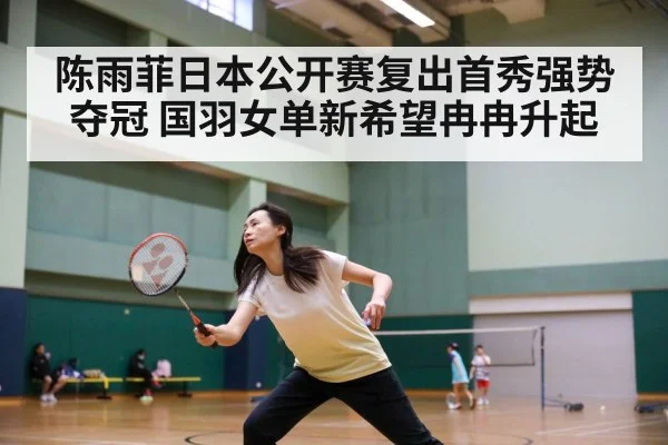 陈雨菲日本公开赛复出首秀强势夺冠 国羽女单新希望冉冉升起